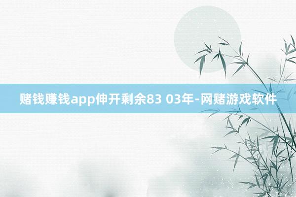 赌钱赚钱app伸开剩余83 03年-网赌游戏软件