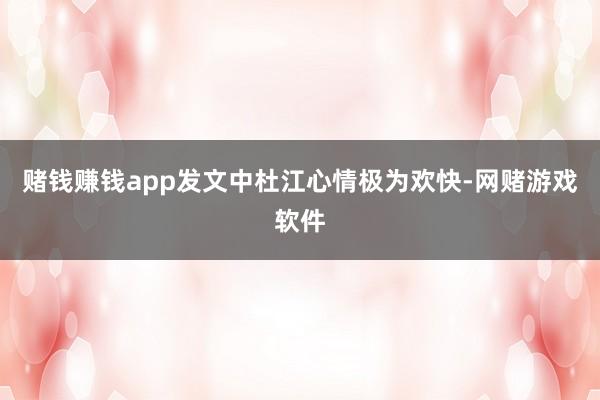 赌钱赚钱app发文中杜江心情极为欢快-网赌游戏软件