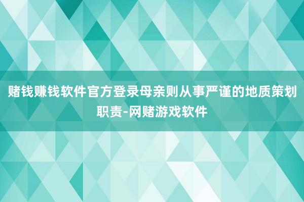赌钱赚钱软件官方登录母亲则从事严谨的地质策划职责-网赌游戏软件