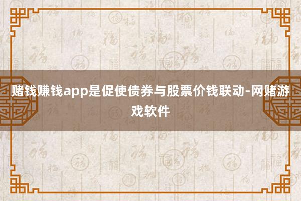 赌钱赚钱app是促使债券与股票价钱联动-网赌游戏软件