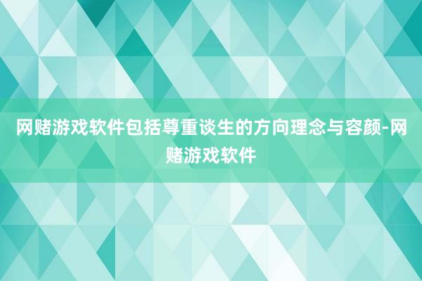 网赌游戏软件包括尊重谈生的方向理念与容颜-网赌游戏软件