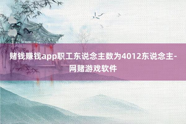 赌钱赚钱app职工东说念主数为4012东说念主-网赌游戏软件