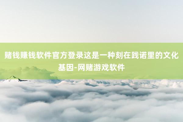赌钱赚钱软件官方登录这是一种刻在践诺里的文化基因-网赌游戏软件