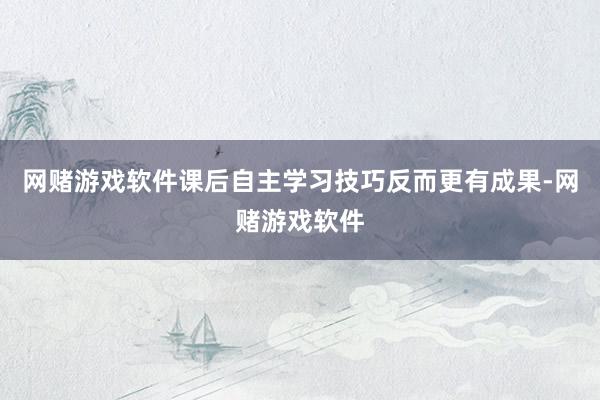网赌游戏软件课后自主学习技巧反而更有成果-网赌游戏软件