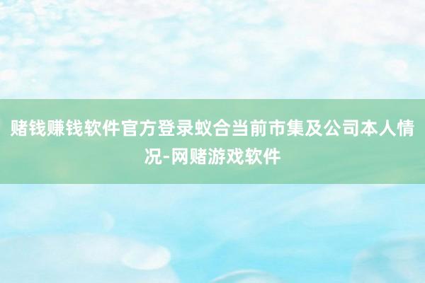 赌钱赚钱软件官方登录蚁合当前市集及公司本人情况-网赌游戏软件