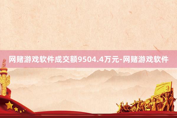 网赌游戏软件成交额9504.4万元-网赌游戏软件