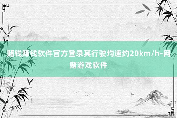 赌钱赚钱软件官方登录其行驶均速约20km/h-网赌游戏软件