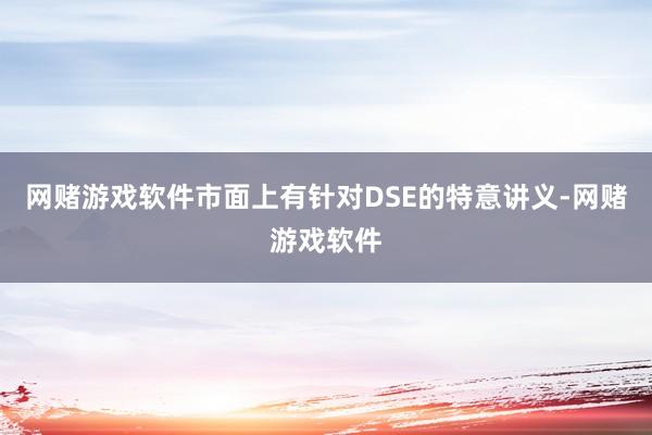 网赌游戏软件市面上有针对DSE的特意讲义-网赌游戏软件