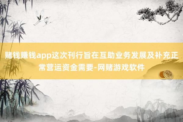 赌钱赚钱app这次刊行旨在互助业务发展及补充正常营运资金需要-网赌游戏软件