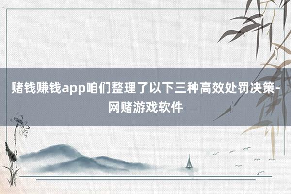 赌钱赚钱app咱们整理了以下三种高效处罚决策-网赌游戏软件