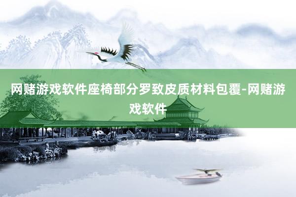 网赌游戏软件座椅部分罗致皮质材料包覆-网赌游戏软件