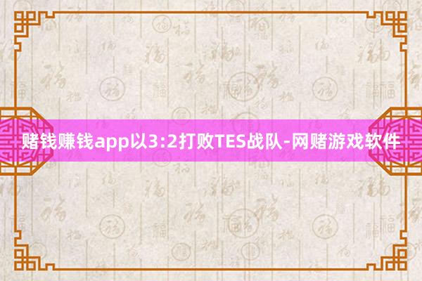 赌钱赚钱app以3:2打败TES战队-网赌游戏软件