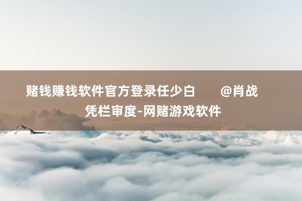 赌钱赚钱软件官方登录任少白       @肖战       凭栏审度-网赌游戏软件