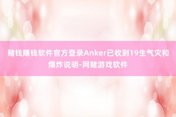 赌钱赚钱软件官方登录Anker已收到19生气灾和爆炸说明-网赌游戏软件