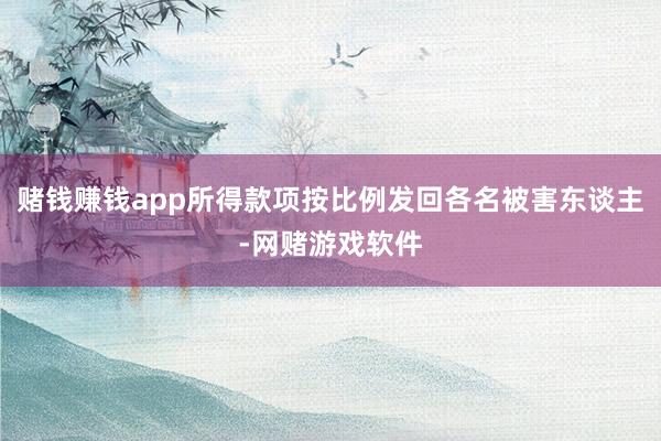 赌钱赚钱app所得款项按比例发回各名被害东谈主-网赌游戏软件