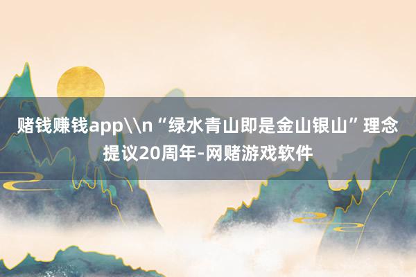 赌钱赚钱app\n“绿水青山即是金山银山”理念提议20周年-网赌游戏软件