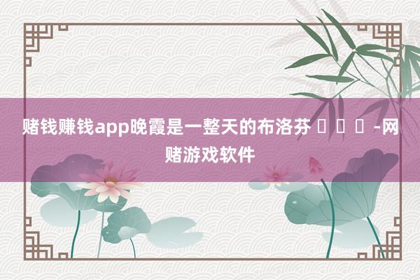 赌钱赚钱app晚霞是一整天的布洛芬 ​​​-网赌游戏软件