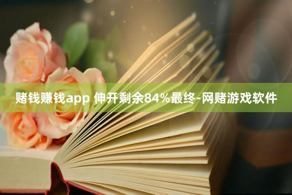 赌钱赚钱app 伸开剩余84%最终-网赌游戏软件