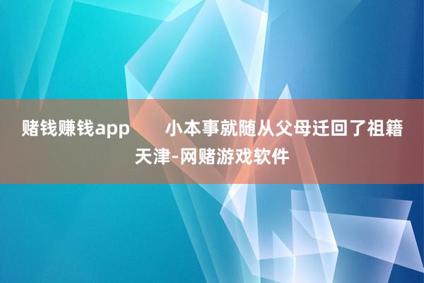 赌钱赚钱app       小本事就随从父母迁回了祖籍天津-网赌游戏软件
