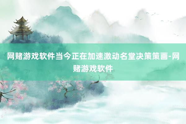 网赌游戏软件当今正在加速激动名堂决策策画-网赌游戏软件