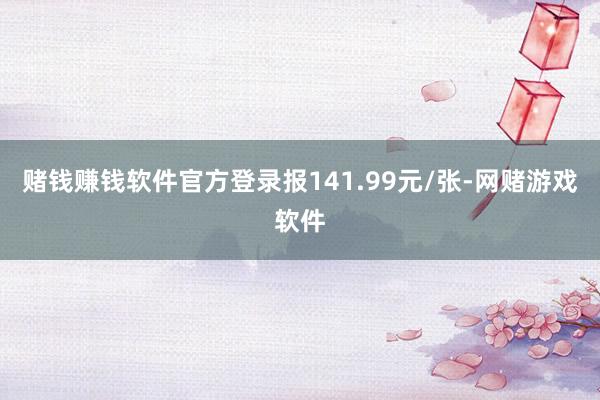 赌钱赚钱软件官方登录报141.99元/张-网赌游戏软件