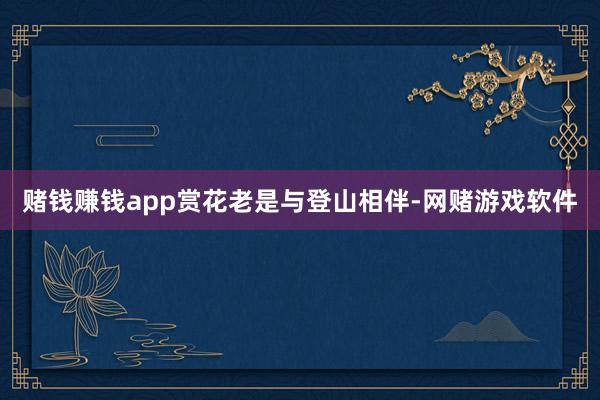 赌钱赚钱app　　赏花老是与登山相伴-网赌游戏软件