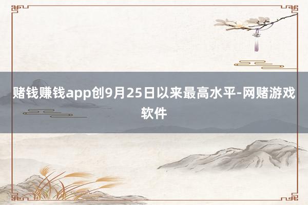 赌钱赚钱app创9月25日以来最高水平-网赌游戏软件