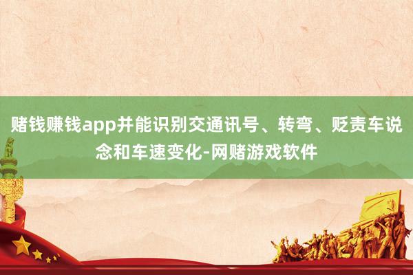 赌钱赚钱app并能识别交通讯号、转弯、贬责车说念和车速变化-网赌游戏软件