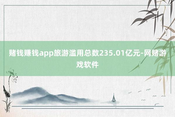 赌钱赚钱app旅游滥用总数235.01亿元-网赌游戏软件