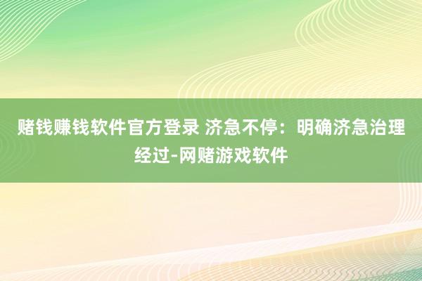 赌钱赚钱软件官方登录 济急不停:明确济急治理经过-网赌游戏软件