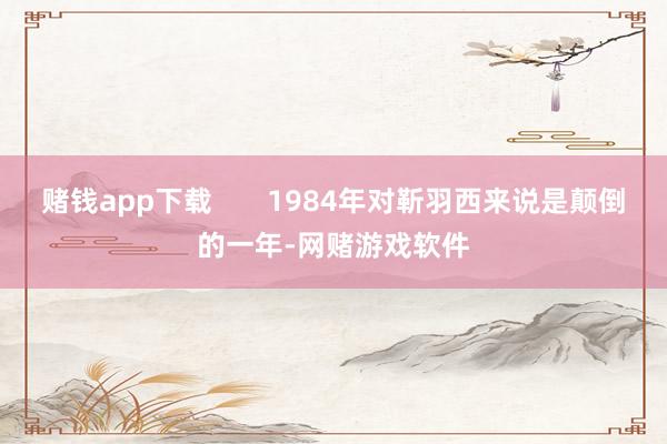 赌钱app下载       1984年对靳羽西来说是颠倒的一年-网赌游戏软件