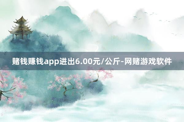 赌钱赚钱app进出6.00元/公斤-网赌游戏软件
