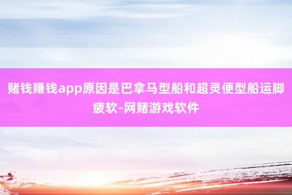赌钱赚钱app原因是巴拿马型船和超灵便型船运脚疲软-网赌游戏软件
