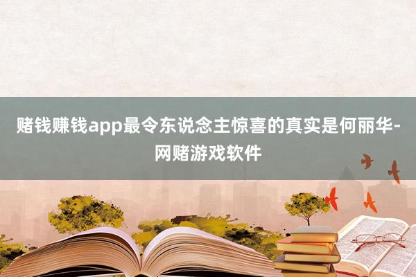 赌钱赚钱app最令东说念主惊喜的真实是何丽华-网赌游戏软件
