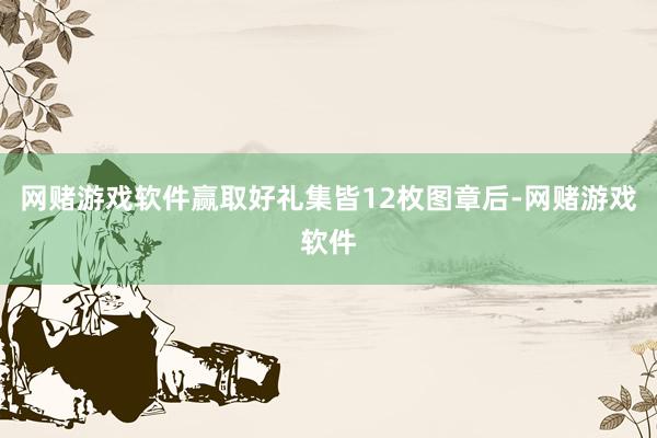 网赌游戏软件赢取好礼集皆12枚图章后-网赌游戏软件