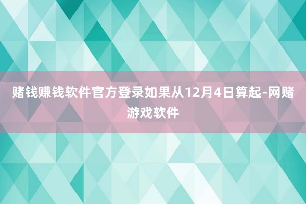 赌钱赚钱软件官方登录如果从12月4日算起-网赌游戏软件