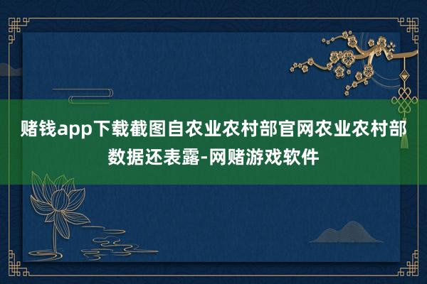 赌钱app下载截图自农业农村部官网　　农业农村部数据还表露-网赌游戏软件