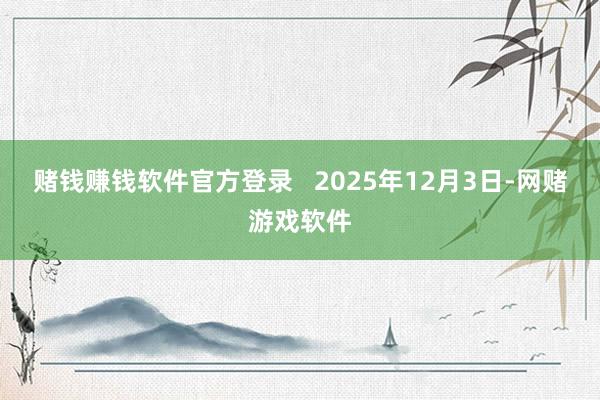 赌钱赚钱软件官方登录   2025年12月3日-网赌游戏软件