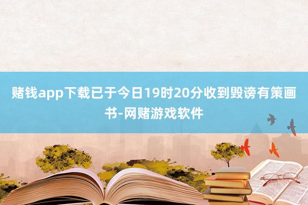 赌钱app下载已于今日19时20分收到毁谤有策画书-网赌游戏软件