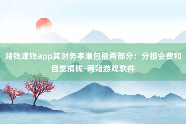 赌钱赚钱app其财务孝顺包括两部分：分担会费和自觉捐钱-网赌游戏软件