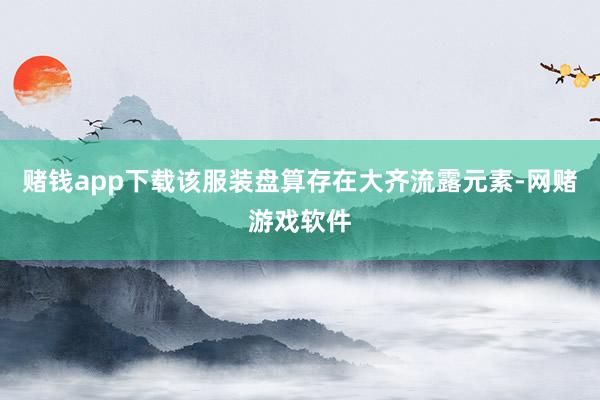 赌钱app下载该服装盘算存在大齐流露元素-网赌游戏软件