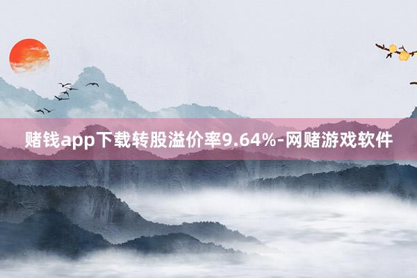 赌钱app下载转股溢价率9.64%-网赌游戏软件