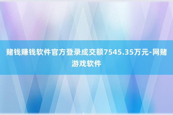赌钱赚钱软件官方登录成交额7545.35万元-网赌游戏软件
