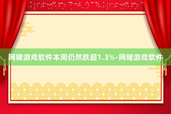 网赌游戏软件本周仍然跌超1.3%-网赌游戏软件