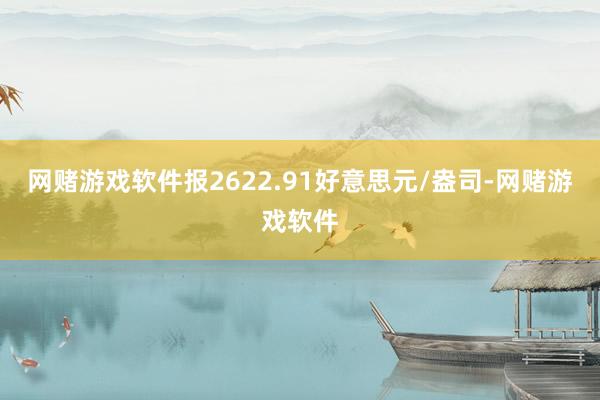 网赌游戏软件报2622.91好意思元/盎司-网赌游戏软件