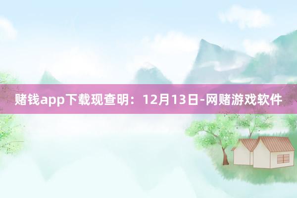 赌钱app下载现查明:12月13日-网赌游戏软件