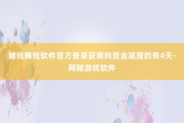 赌钱赚钱软件官方登录获南向资金减捏的有4天-网赌游戏软件