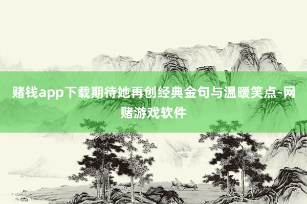 赌钱app下载期待她再创经典金句与温暖笑点-网赌游戏软件