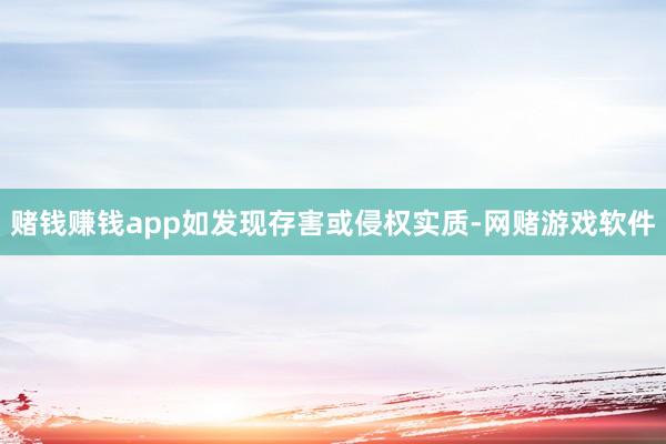 赌钱赚钱app如发现存害或侵权实质-网赌游戏软件