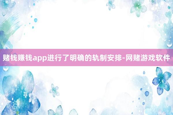 赌钱赚钱app进行了明确的轨制安排-网赌游戏软件